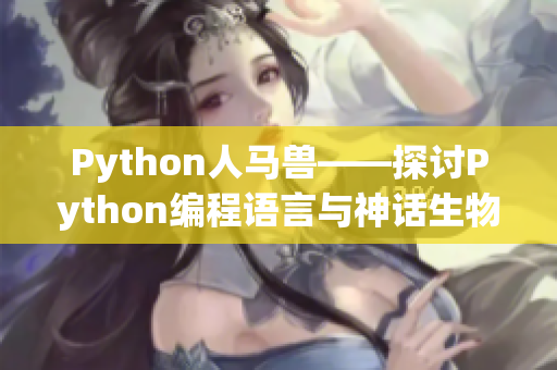 Python人馬獸——探討Python編程語言與神話生物人馬的奇妙聯(lián)系