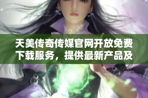 天美傳奇?zhèn)髅焦倬W開放免費下載服務，提供最新產品及資訊