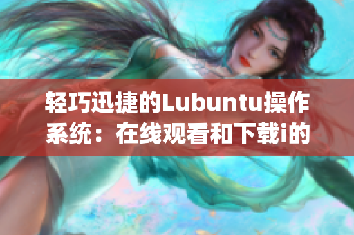 輕巧迅捷的Lubuntu操作系統(tǒng)：在線觀看和下載i的特點(diǎn)簡介(1)