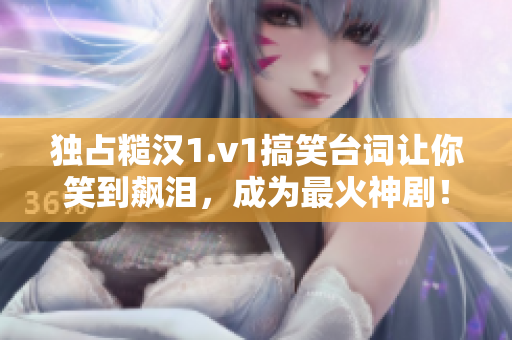 獨(dú)占糙漢1.v1搞笑臺詞讓你笑到飆淚，成為最火神?。? title=