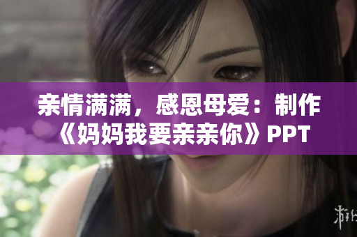 親情滿滿，感恩母愛：制作《媽媽我要親親你》PPT