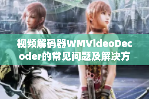 視頻解碼器WMVideoDecoder的常見問(wèn)題及解決方法(1)