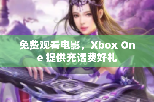 免費(fèi)觀看電影，Xbox One 提供充話費(fèi)好禮