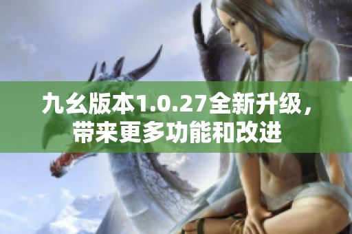 九幺版本1.0.27全新升級(jí)，帶來更多功能和改進(jìn)