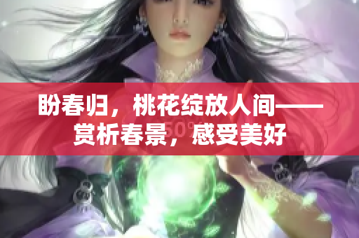 盼春歸，桃花綻放人間——賞析春景，感受美好