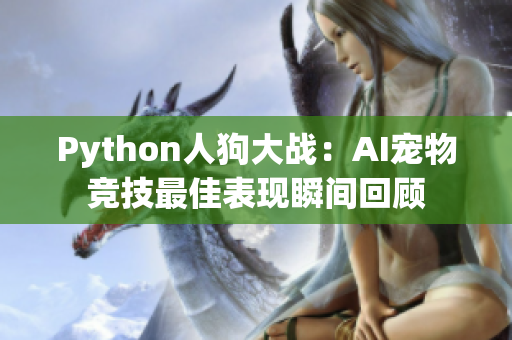 Python人狗大戰(zhàn)：AI寵物競技最佳表現(xiàn)瞬間回顧