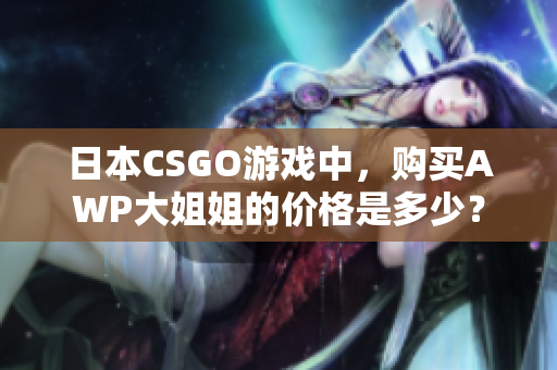 日本CSGO游戲中，購買AWP大姐姐的價(jià)格是多少？