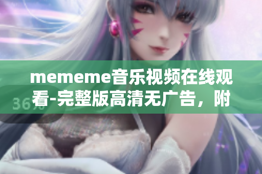 mememe音樂(lè)視頻在線觀看-完整版高清無(wú)廣告，附歌詞解析