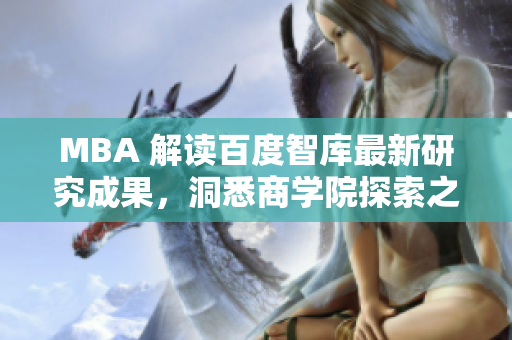 MBA 解讀百度智庫(kù)最新研究成果，洞悉商學(xué)院探索之道