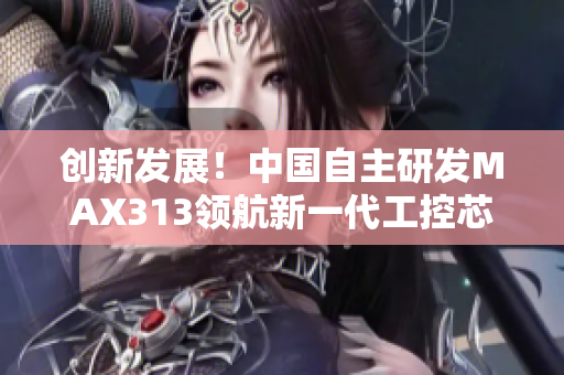 創(chuàng)新發(fā)展！中國自主研發(fā)MAX313領(lǐng)航新一代工控芯片