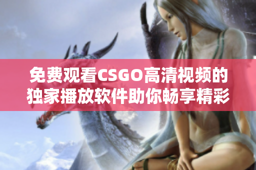 免費(fèi)觀(guān)看CSGO高清視頻的獨(dú)家播放軟件助你暢享精彩戰(zhàn)斗