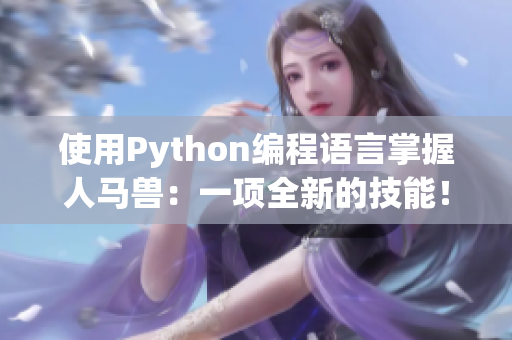 使用Python編程語言掌握人馬獸：一項(xiàng)全新的技能！