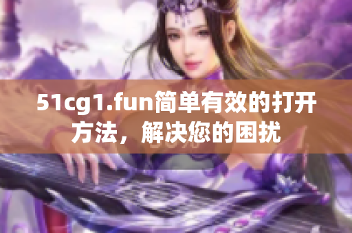 51cg1.fun簡單有效的打開方法，解決您的困擾