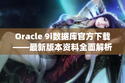 Oracle 9i數(shù)據(jù)庫官方下載——最新版本資料全面解析(1)