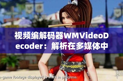 視頻編解碼器WMVideoDecoder：解析在多媒體中的作用(1)