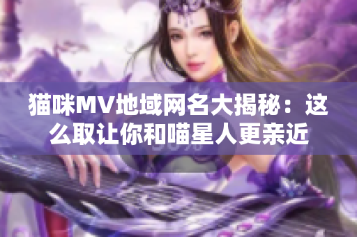 貓咪MV地域網(wǎng)名大揭秘：這么取讓你和喵星人更親近