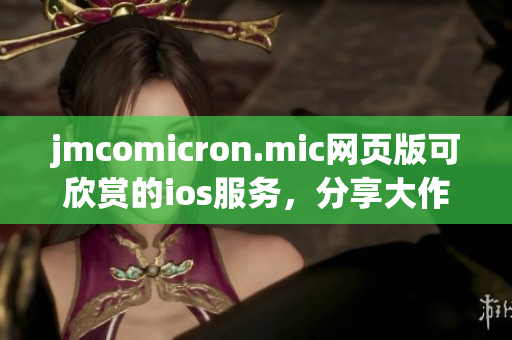 jmcomicron.mic網(wǎng)頁版可欣賞的ios服務(wù)，分享大作和靈感(1)