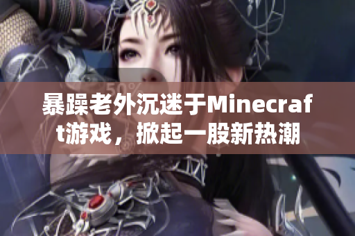 暴躁老外沉迷于Minecraft游戲，掀起一股新熱潮