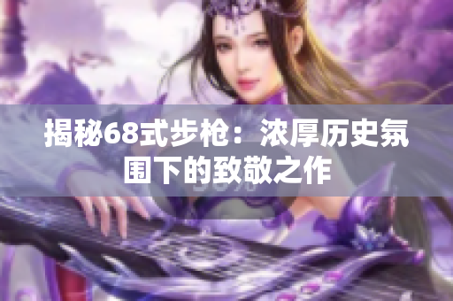 揭秘68式步槍：濃厚歷史氛圍下的致敬之作