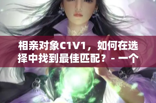 相親對象C1V1，如何在選擇中找到最佳匹配？- 一個編輯的建議