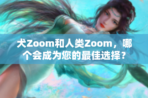 犬Zoom和人類Zoom，哪個會成為您的最佳選擇？