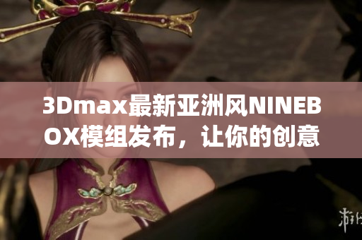 3Dmax最新亞洲風(fēng)NINEBOX模組發(fā)布，讓你的創(chuàng)意無(wú)限發(fā)揮(1)