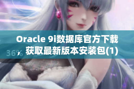 Oracle 9i數(shù)據(jù)庫官方下載，獲取最新版本安裝包(1)