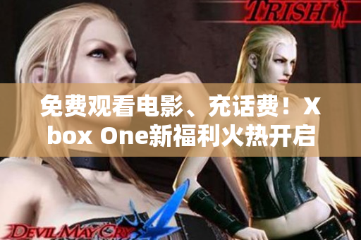 免費(fèi)觀看電影、充話費(fèi)！Xbox One新福利火熱開啟