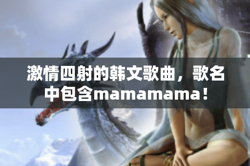 激情四射的韓文歌曲，歌名中包含mamamama！