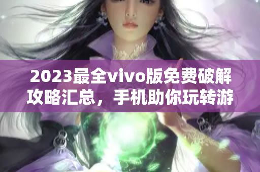 2023最全vivo版免費破解攻略匯總，手機助你玩轉游戲