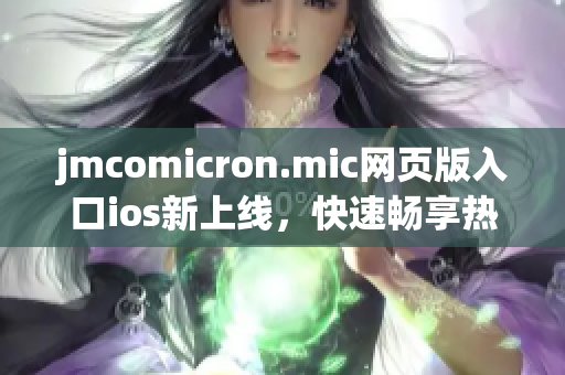 jmcomicron.mic網(wǎng)頁(yè)版入口ios新上線，快速暢享熱門漫畫！(1)