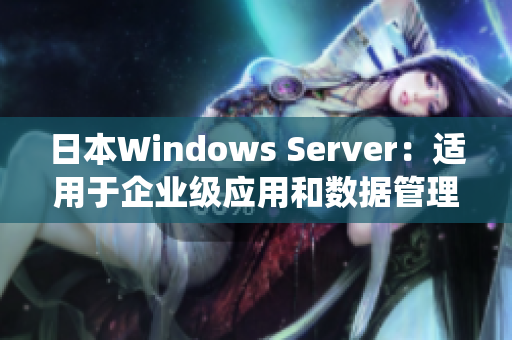 日本W(wǎng)indows Server：適用于企業(yè)級(jí)應(yīng)用和數(shù)據(jù)管理的操作系統(tǒng)