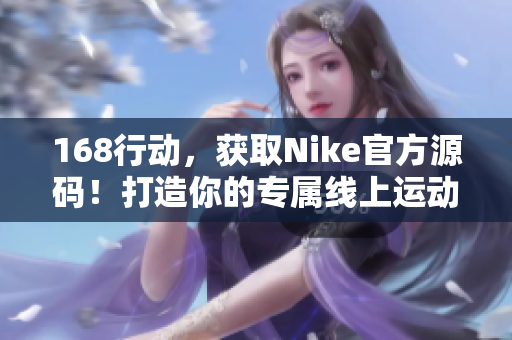 168行動，獲取Nike官方源碼！打造你的專屬線上運動風尚