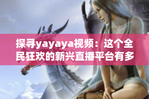 探尋yayaya視頻：這個全民狂歡的新興直播平臺有多火？