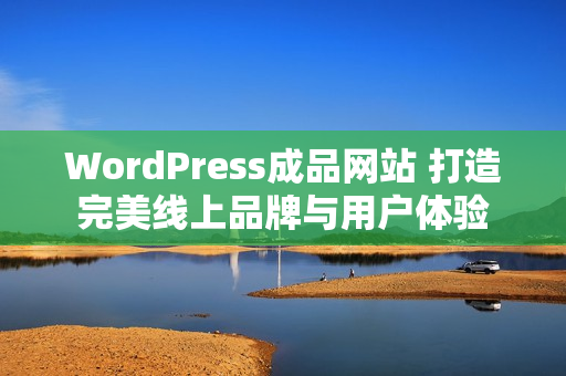 WordPress成品網(wǎng)站 打造完美線上品牌與用戶體驗(yàn)