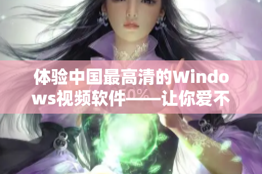 體驗(yàn)中國(guó)最高清的Windows視頻軟件——讓你愛不釋手！