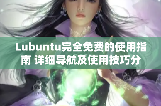 Lubuntu完全免費的使用指南 詳細導(dǎo)航及使用技巧分享