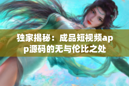 獨家揭秘：成品短視頻app源碼的無與倫比之處