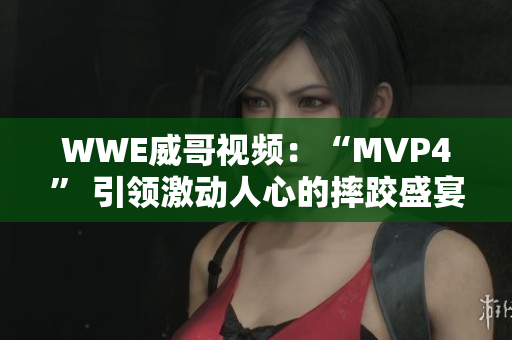 WWE威哥視頻：“MVP4” 引領(lǐng)激動人心的摔跤盛宴 