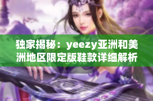 獨(dú)家揭秘：yeezy亞洲和美洲地區(qū)限定版鞋款詳細(xì)解析