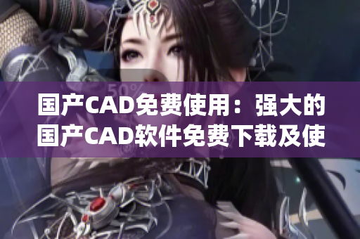 國(guó)產(chǎn)CAD免費(fèi)使用：強(qiáng)大的國(guó)產(chǎn)CAD軟件免費(fèi)下載及使用指南(1)