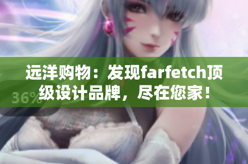 遠(yuǎn)洋購(gòu)物：發(fā)現(xiàn)farfetch頂級(jí)設(shè)計(jì)品牌，盡在您家！