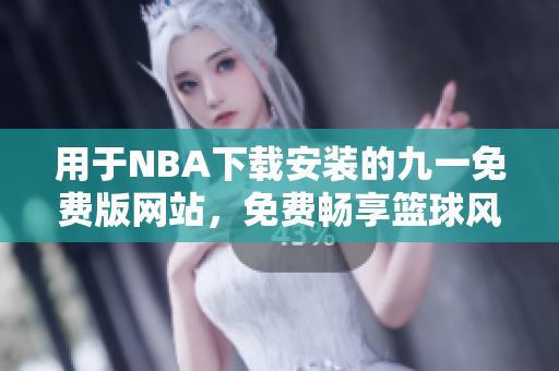 用于NBA下載安裝的九一免費版網(wǎng)站，免費暢享籃球風云