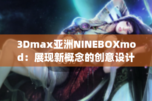 3Dmax亞洲NINEBOXmod：展現(xiàn)新概念的創(chuàng)意設計作品(1)