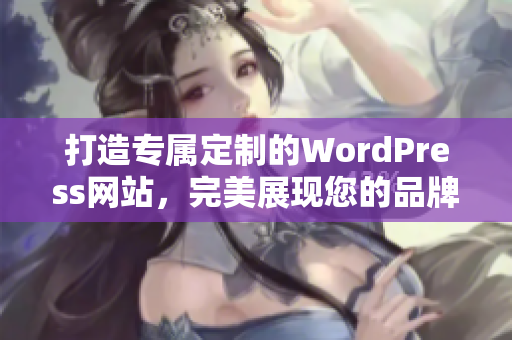 打造專屬定制的WordPress網(wǎng)站，完美展現(xiàn)您的品牌形象