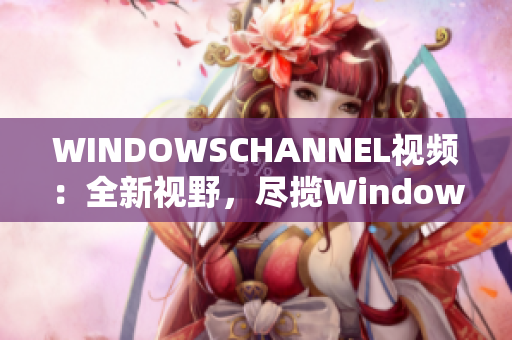 WINDOWSCHANNEL視頻：全新視野，盡攬Windows技巧