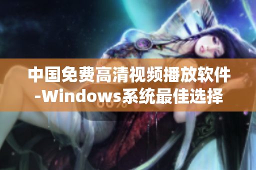 中國免費高清視頻播放軟件-Windows系統(tǒng)最佳選擇