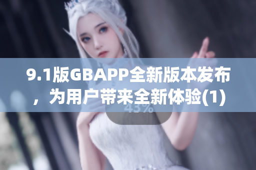 9.1版GBAPP全新版本發(fā)布，為用戶帶來全新體驗(1)