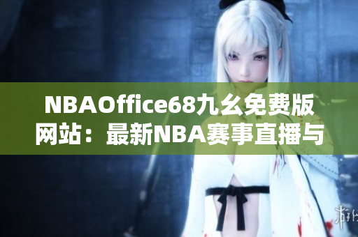 NBAOffice68九幺免費(fèi)版網(wǎng)站：最新NBA賽事直播與資訊一網(wǎng)打盡