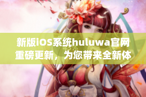 新版iOS系統(tǒng)huluwa官網(wǎng)重磅更新，為您帶來(lái)全新體驗(yàn)(1)